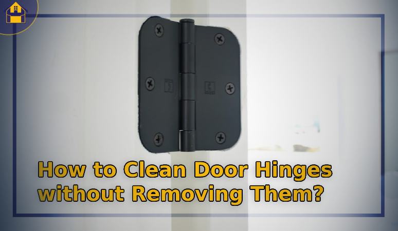 How to Clean Door Hinges without Removing Them?