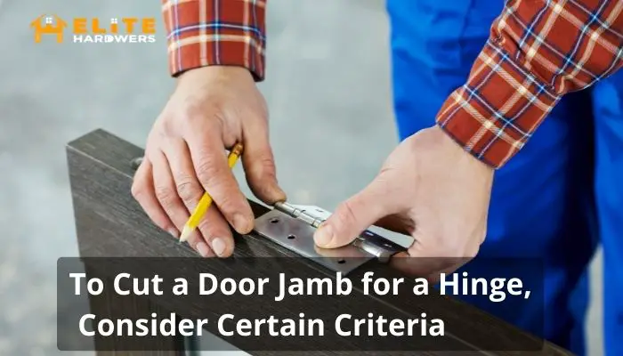 To Cut a Door Jamb for a Hinge, Consider Certain Criteria