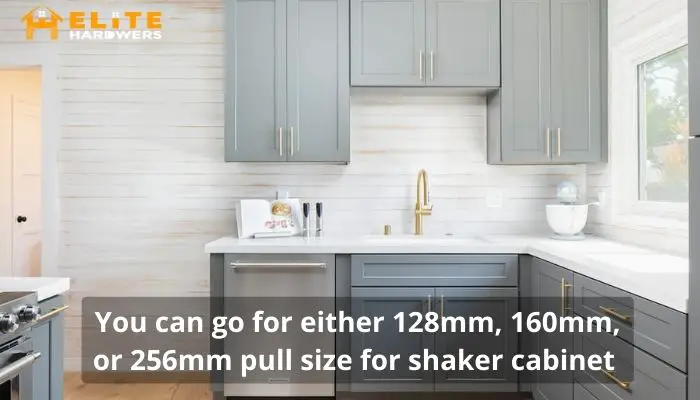 You can go for either 128mm, 160mm, or 256mm pull size for shaker cabinet