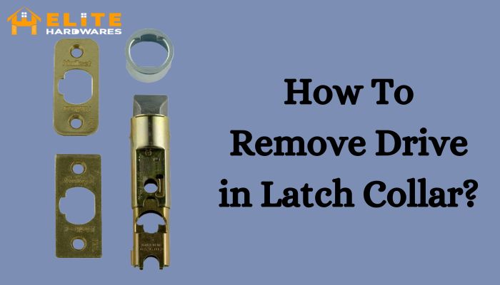 How to Remove Drive in Latch Collar? 4 Pro Tips