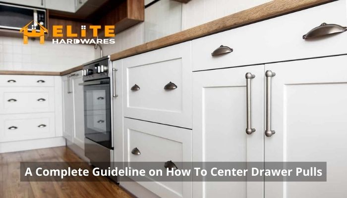 A Complete Guideline on How to Center Drawer Pulls