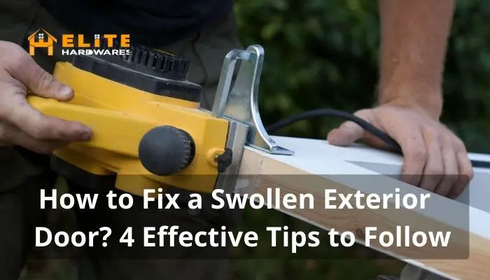 How to Fix a Swollen Exterior Door 4 Effective Tips to Follow