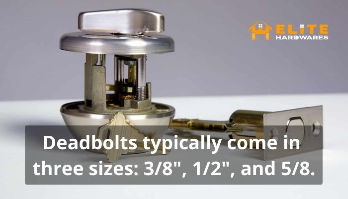 Deadbolts typically come in three sizes 38, 12, and 58.