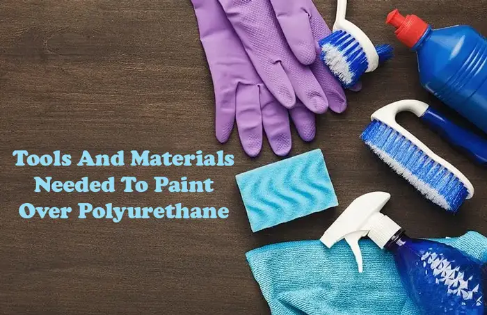Tools And Materials Needed To Paint Over Polyurethane